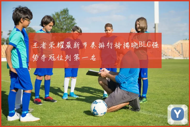 王者荣耀最新节奏排行榜揭晓BLG强势夺冠位列第一名