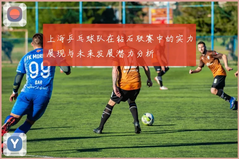 上海乒乓球队在钻石联赛中的实力展现与未来发展潜力分析