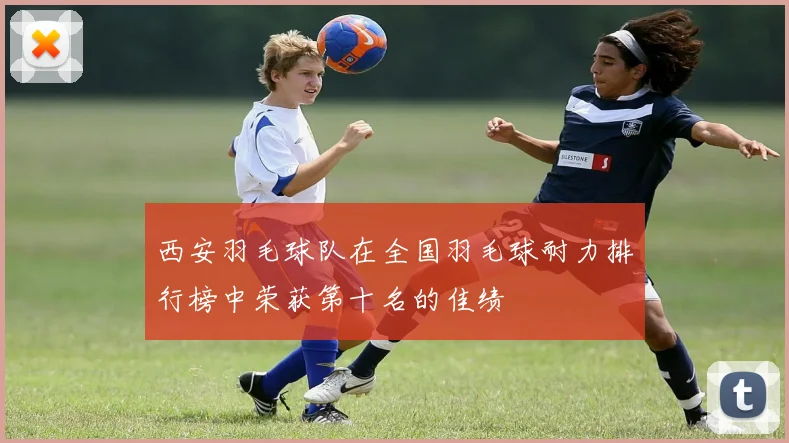 西安羽毛球队在全国羽毛球耐力排行榜中荣获第十名的佳绩