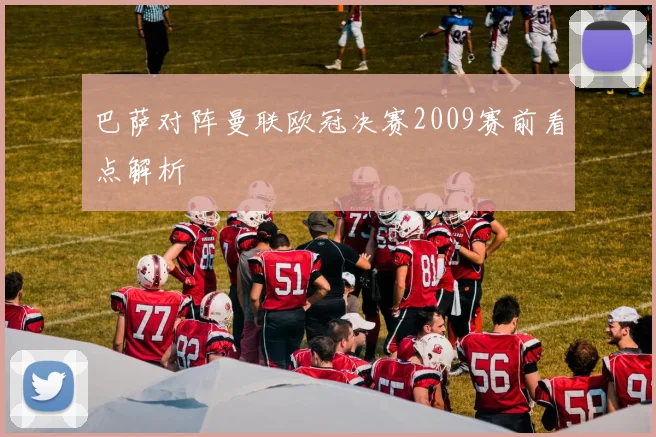 巴萨对阵曼联欧冠决赛2009赛前看点解析