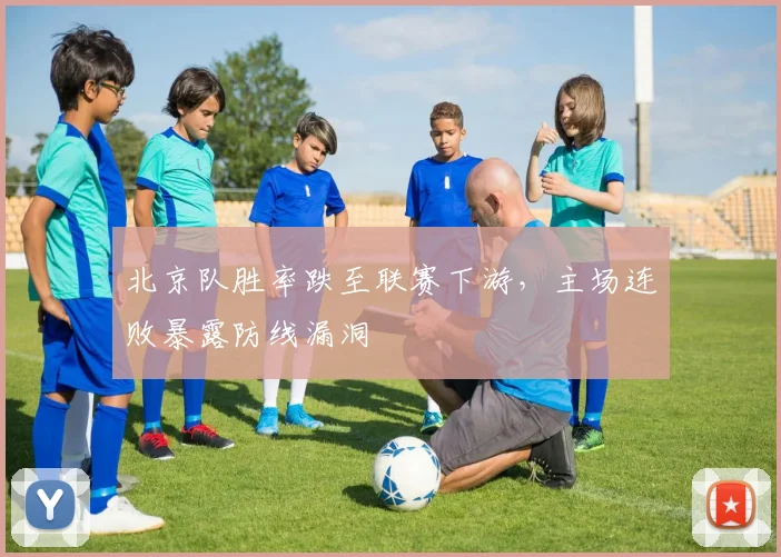北京队胜率跌至联赛下游，主场连败暴露防线漏洞