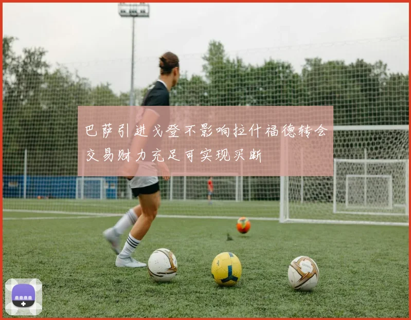 巴萨引进戈登不影响拉什福德转会交易财力充足可实现买断