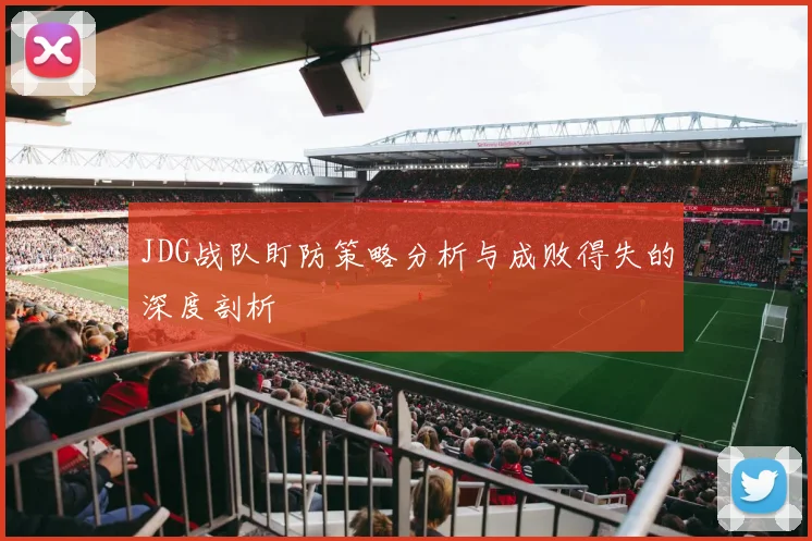 JDG战队盯防策略分析与成败得失的深度剖析