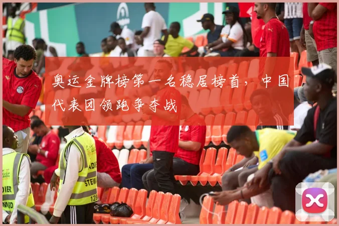 奥运金牌榜第一名稳居榜首，中国代表团领跑争夺战