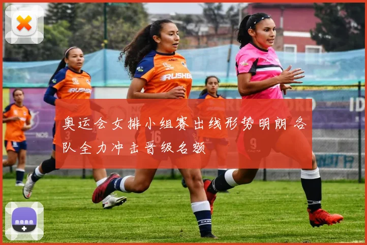 奥运会女排小组赛出线形势明朗 各队全力冲击晋级名额
